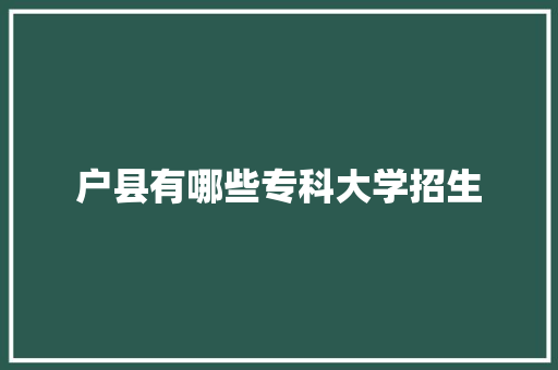 户县有哪些专科大学招生