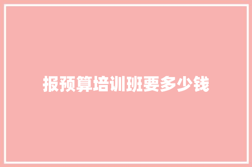 报预算培训班要多少钱