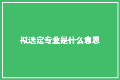拟选定专业是什么意思