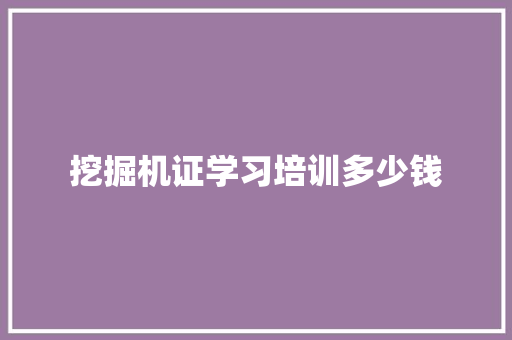 挖掘机证学习培训多少钱