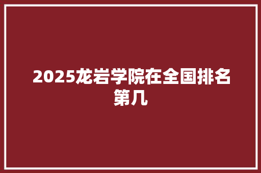 2025龙岩学院在全国排名第几