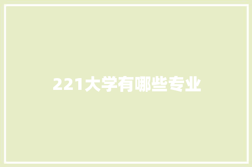 221大学有哪些专业