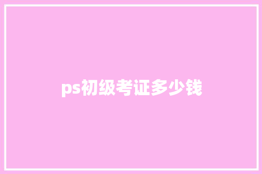 ps初级考证多少钱