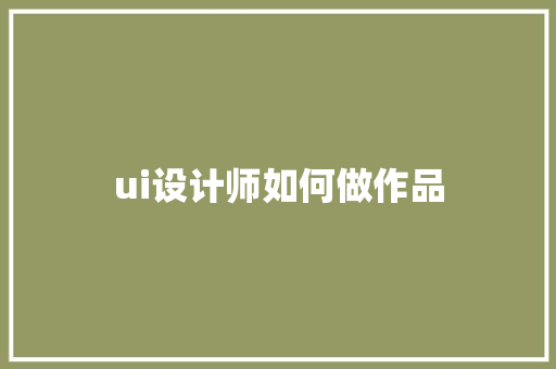ui设计师如何做作品