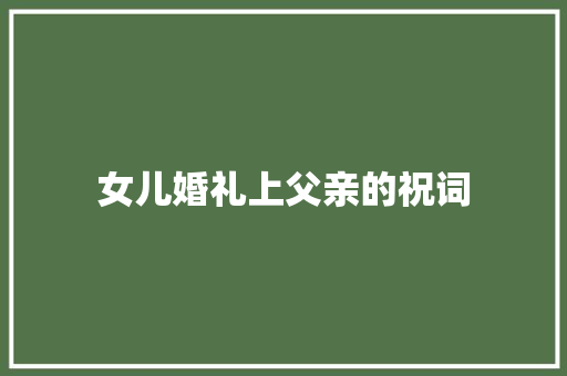 女儿婚礼上父亲的祝词 报告写作