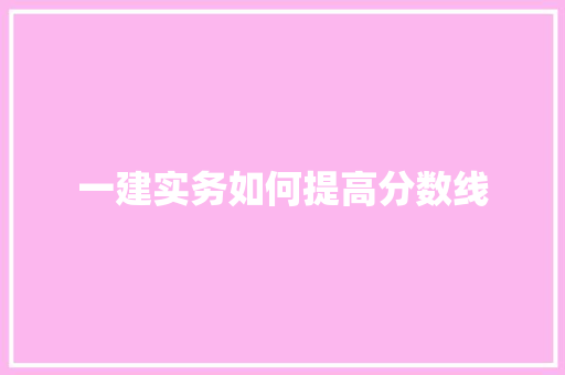 一建实务如何提高分数线