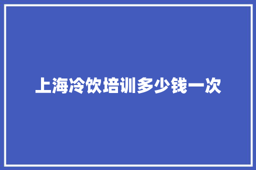 上海冷饮培训多少钱一次