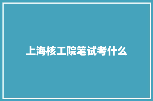 上海核工院笔试考什么