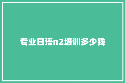 专业日语n2培训多少钱