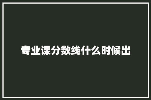 专业课分数线什么时候出