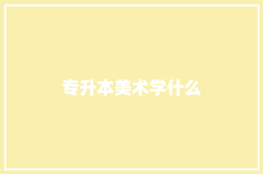 专升本美术学什么 写作素材