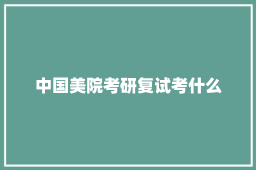 中国美院考研复试考什么