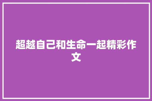 超越自己和生命一起精彩作文 写作素材