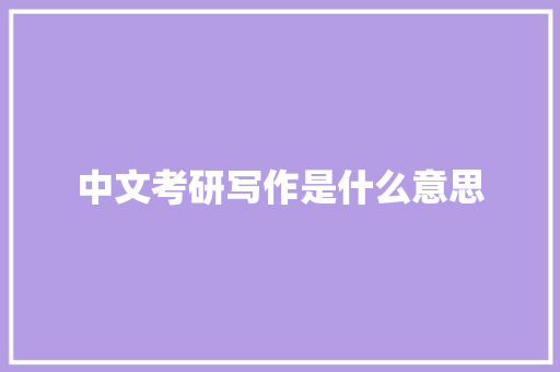 中文考研写作是什么意思