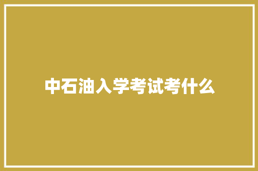 中石油入学考试考什么