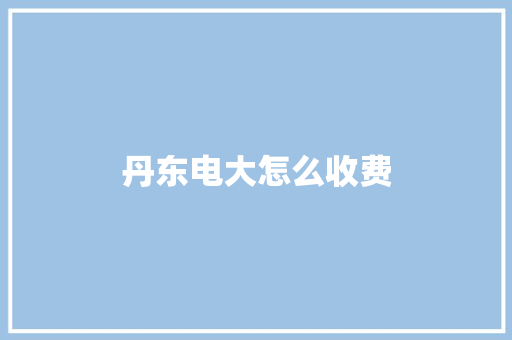 丹东电大怎么收费
