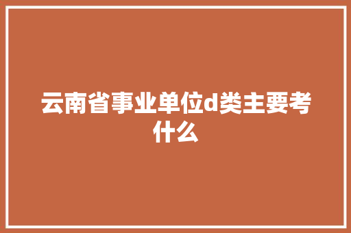 云南省事业单位d类主要考什么