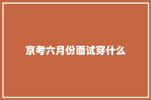 京考六月份面试穿什么