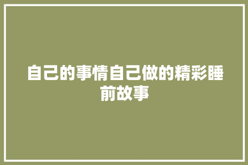 自己的事情自己做的精彩睡前故事 写作社区
