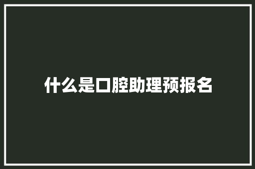 什么是口腔助理预报名