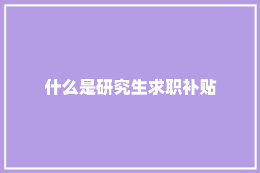 什么是研究生求职补贴