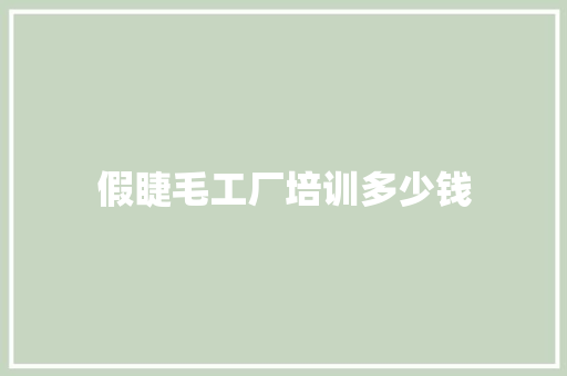 假睫毛工厂培训多少钱