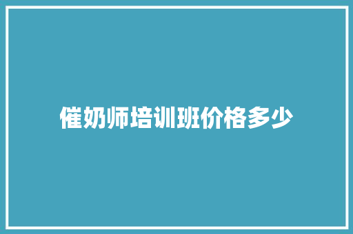 催奶师培训班价格多少 商业文案