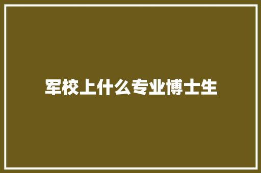 军校上什么专业博士生