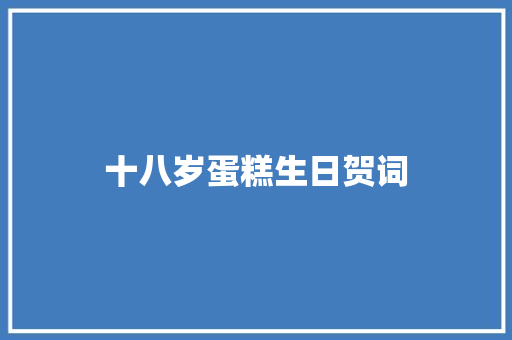 十八岁蛋糕生日贺词