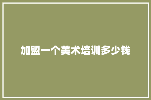 加盟一个美术培训多少钱