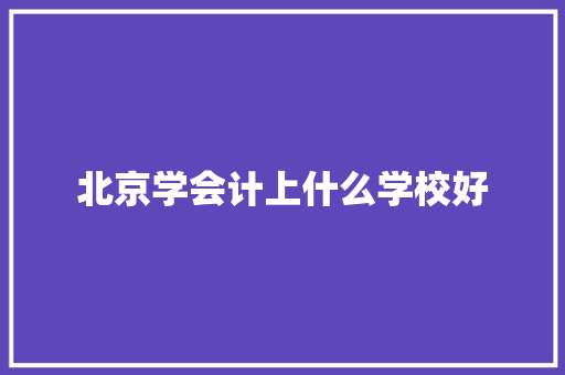 北京学会计上什么学校好