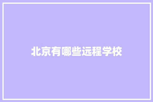 北京有哪些远程学校 商业文案