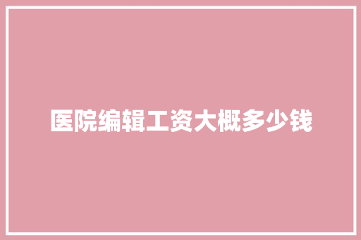 医院编辑工资大概多少钱