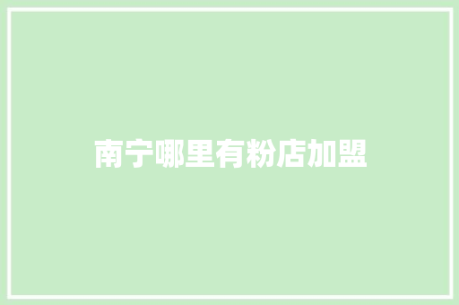 南宁哪里有粉店加盟