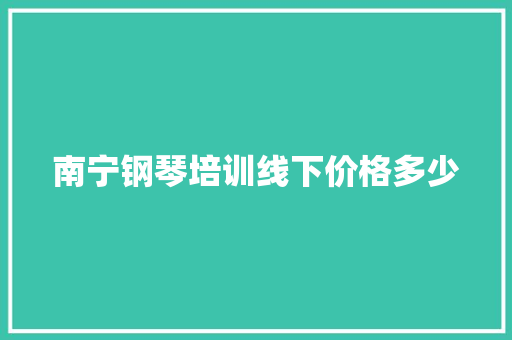 南宁钢琴培训线下价格多少