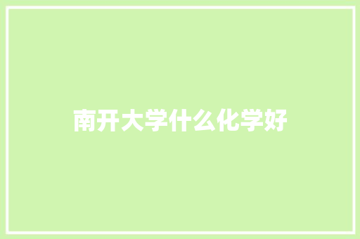 南开大学什么化学好 商业文案