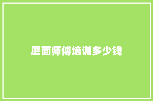磨面师傅培训多少钱