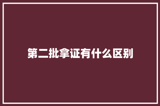 第二批拿证有什么区别