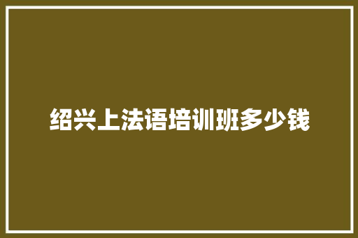 绍兴上法语培训班多少钱