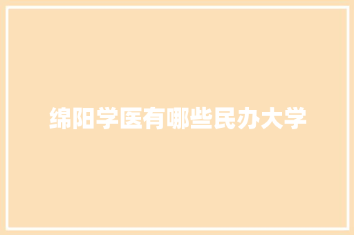 绵阳学医有哪些民办大学