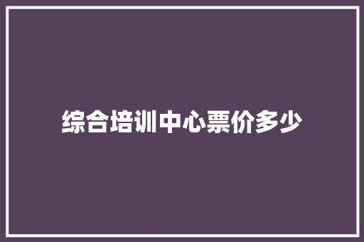 综合培训中心票价多少