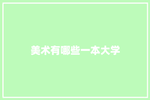 美术有哪些一本大学 写作技巧