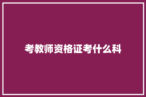 考教师资格证考什么科