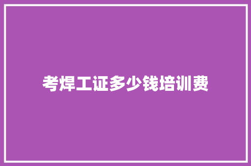 考焊工证多少钱培训费