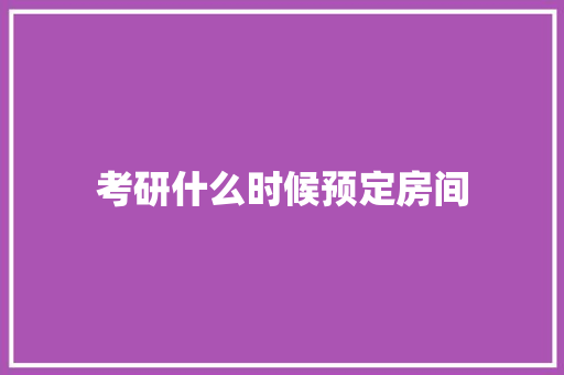考研什么时候预定房间