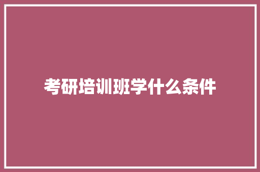 考研培训班学什么条件