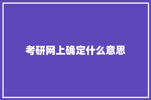 考研网上确定什么意思 写作素材