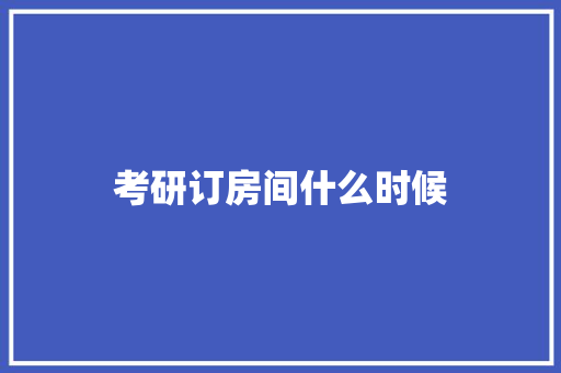考研订房间什么时候