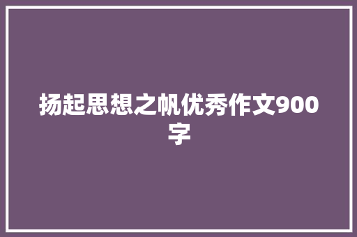 扬起思想之帆优秀作文900字 报告写作