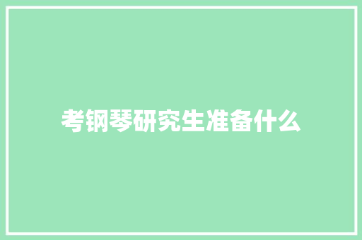 考钢琴研究生准备什么